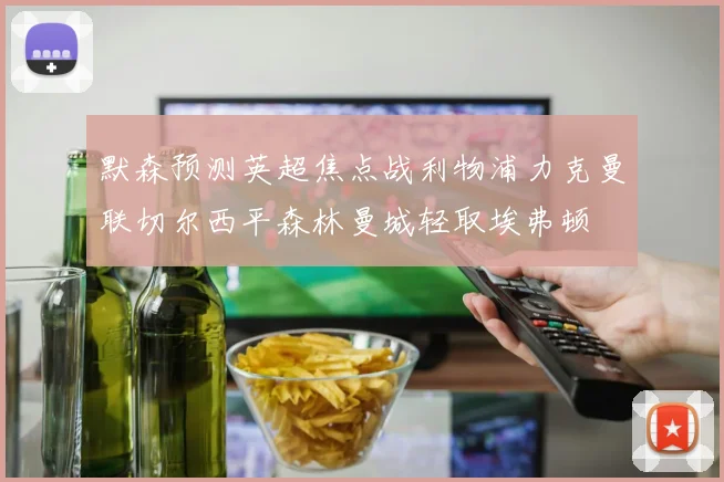默森预测英超焦点战利物浦力克曼联切尔西平森林曼城轻取埃弗顿