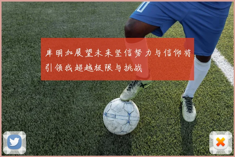 库明加展望未来坚信努力与信仰将引领我超越极限与挑战