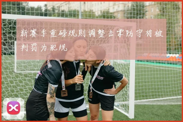 新赛季重磅规则调整击掌防守将被判罚为犯规