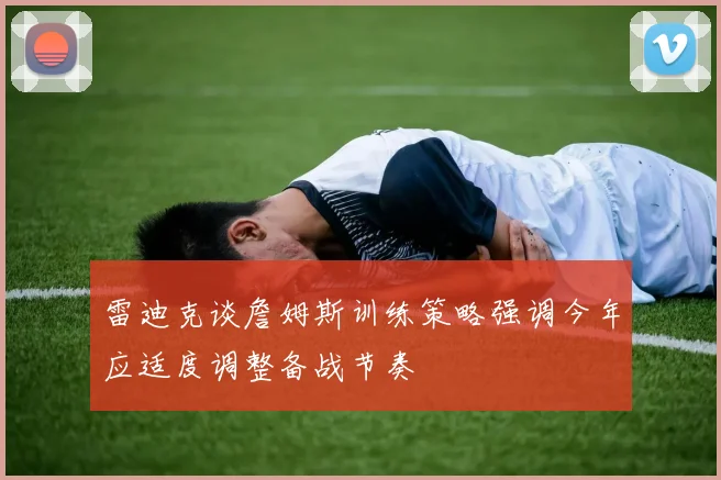 雷迪克谈詹姆斯训练策略强调今年应适度调整备战节奏