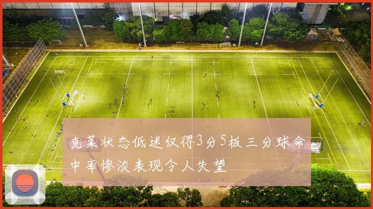 克莱状态低迷仅得3分5板三分球命中率惨淡表现令人失望