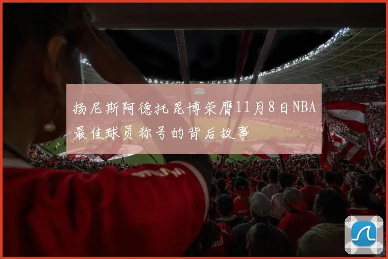 扬尼斯阿德托昆博荣膺11月8日NBA最佳球员称号的背后故事