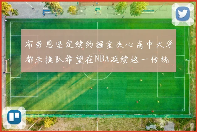 布劳恩坚定续约掘金决心高中大学都未换队希望在NBA延续这一传统