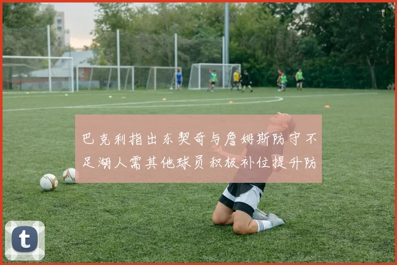巴克利指出东契奇与詹姆斯防守不足湖人需其他球员积极补位提升防守力度