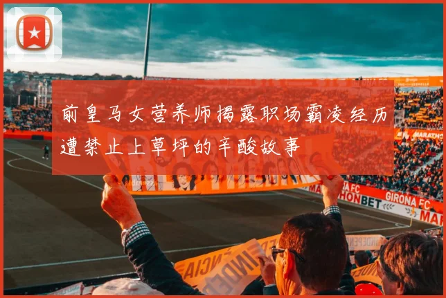 前皇马女营养师揭露职场霸凌经历遭禁止上草坪的辛酸故事
