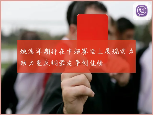 姚浩洋期待在中超赛场上展现实力助力重庆铜梁龙争创佳绩