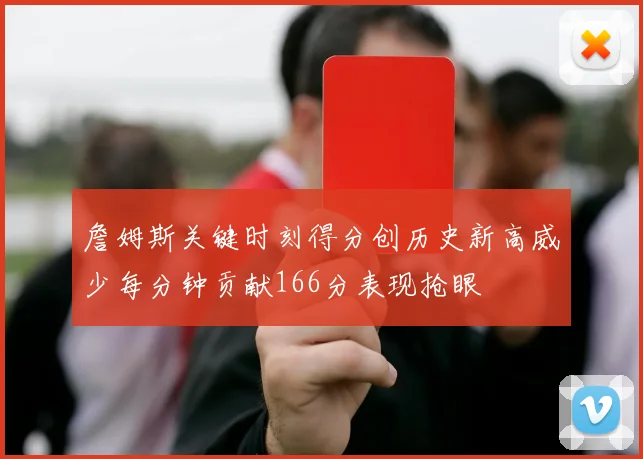 詹姆斯关键时刻得分创历史新高威少每分钟贡献166分表现抢眼