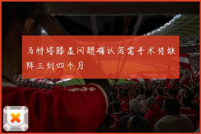 马特塔膝盖问题确认若需手术将缺阵三到四个月