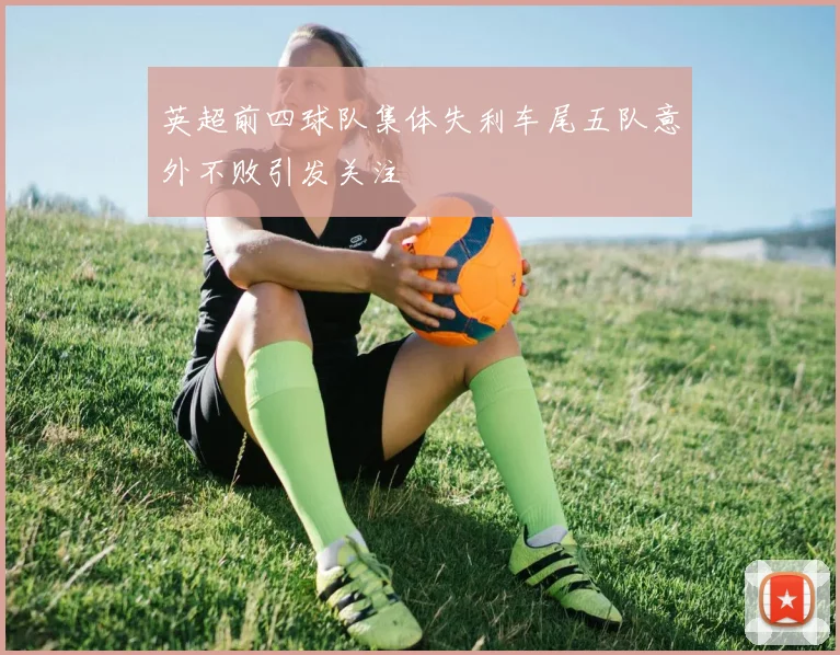 英超前四球队集体失利车尾五队意外不败引发关注