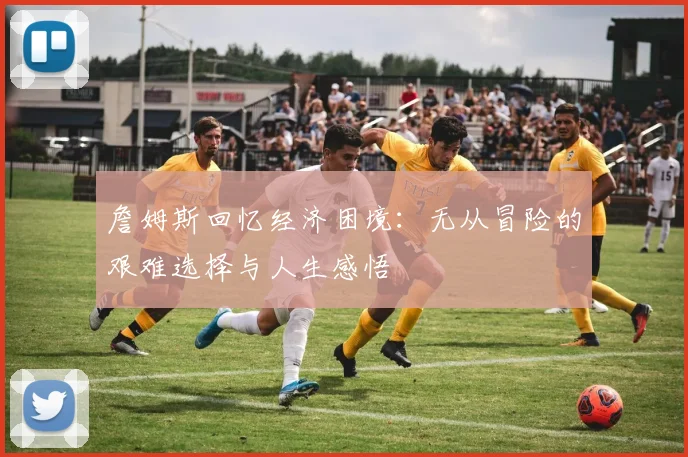 詹姆斯回忆经济困境：无从冒险的艰难选择与人生感悟