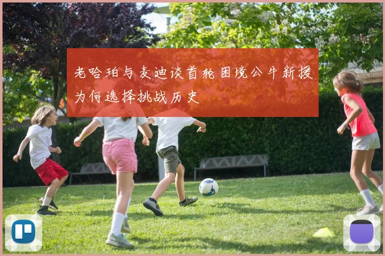 老哈珀与麦迪谈首轮困境公牛新援为何选择挑战历史