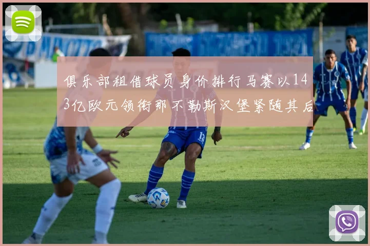 俱乐部租借球员身价排行马赛以143亿欧元领衔那不勒斯汉堡紧随其后