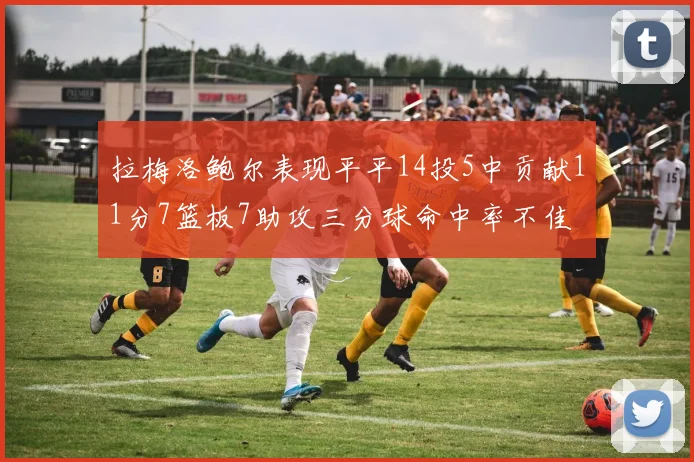 拉梅洛鲍尔表现平平14投5中贡献11分7篮板7助攻三分球命中率不佳
