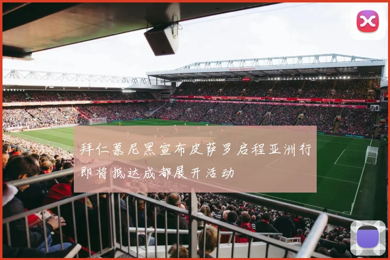 拜仁慕尼黑宣布皮萨罗启程亚洲行即将抵达成都展开活动