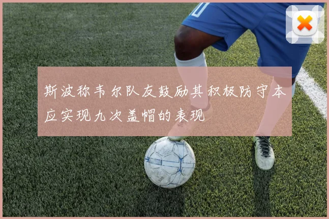 斯波称韦尔队友鼓励其积极防守本应实现九次盖帽的表现