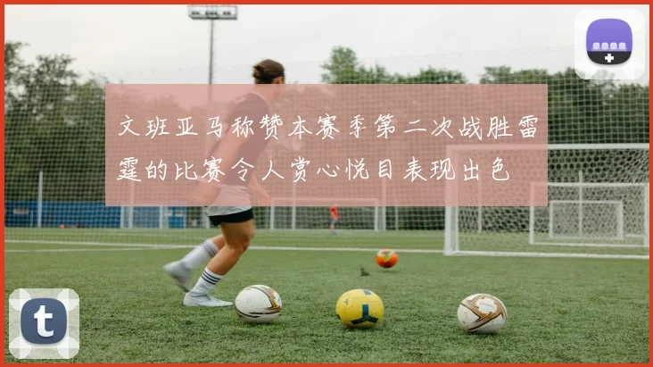文班亚马称赞本赛季第二次战胜雷霆的比赛令人赏心悦目表现出色